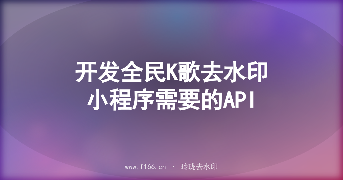 开发全民K歌去水印小程序需要的API