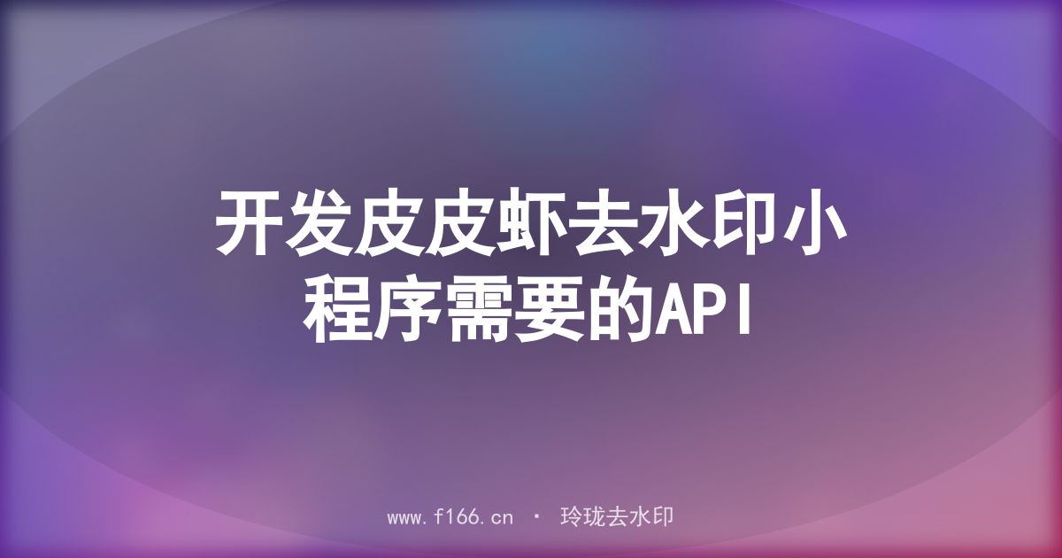 开发皮皮虾去水印小程序需要的API