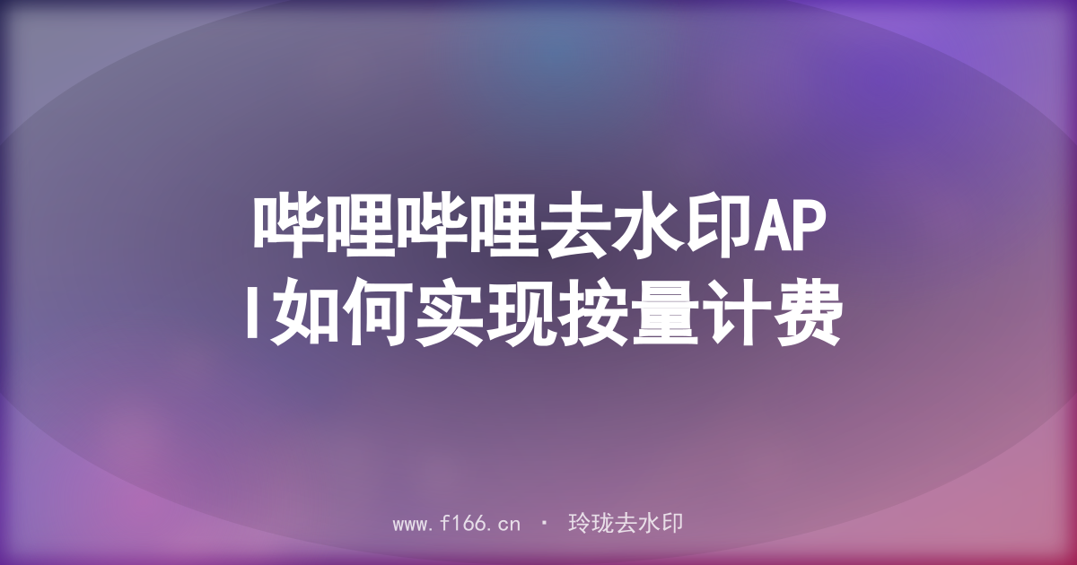 哔哩哔哩去水印API如何实现按量计费