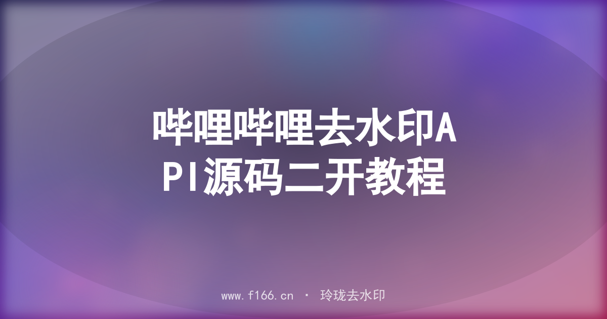 哔哩哔哩去水印API源码二开教程
