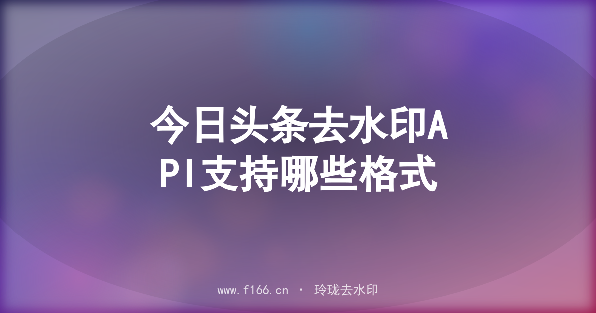 今日头条去水印API支持哪些格式