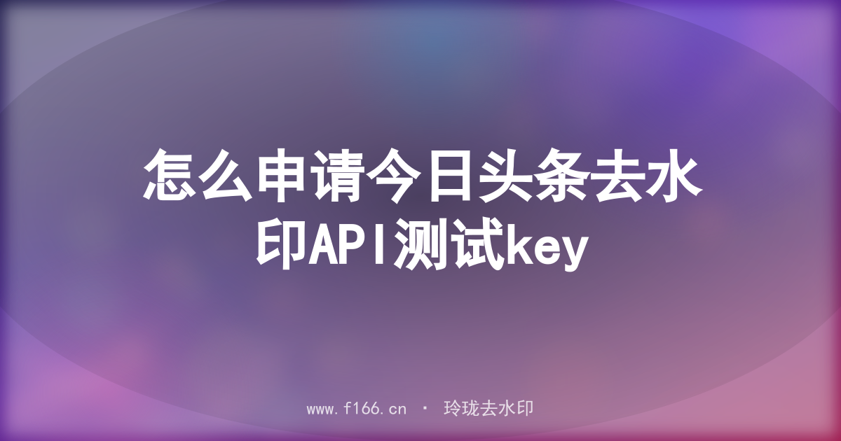 怎么申请今日头条去水印API测试key
