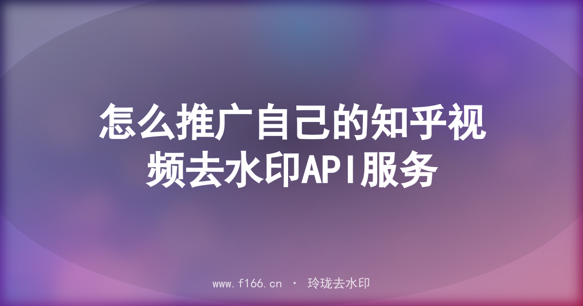 怎么推广自己的知乎视频去水印API服务