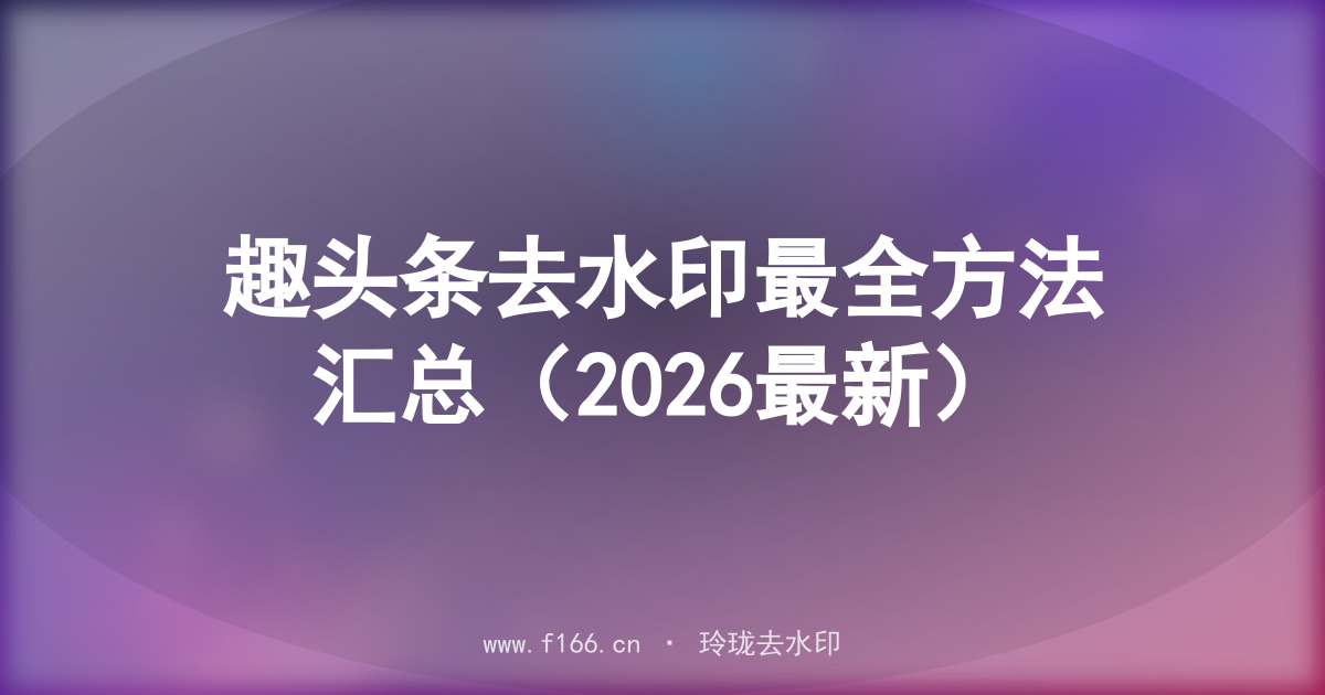 趣头条去水印最全方法汇总(2026最新)