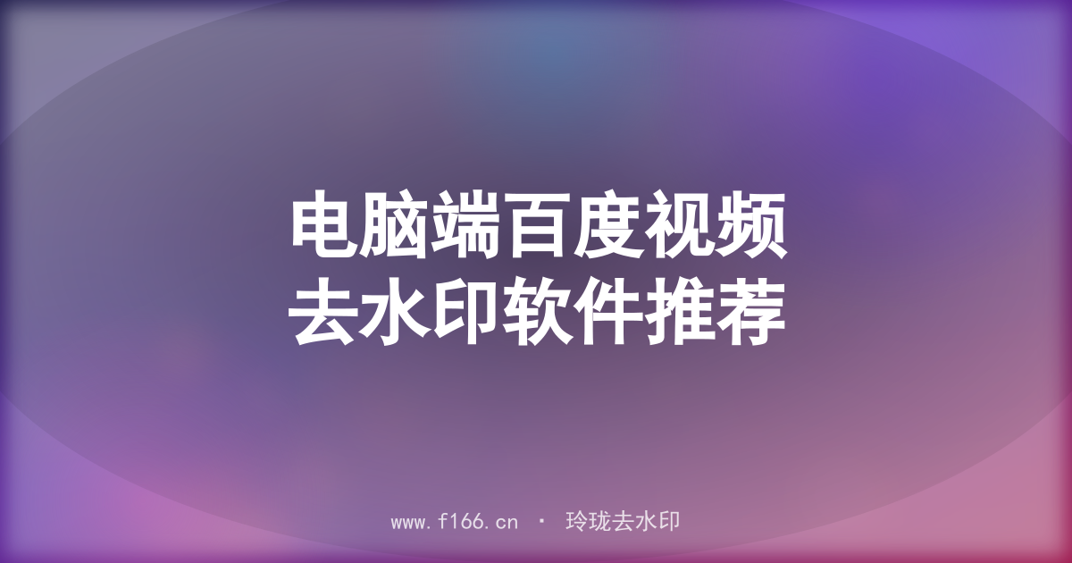 电脑端百度视频去水印软件推荐