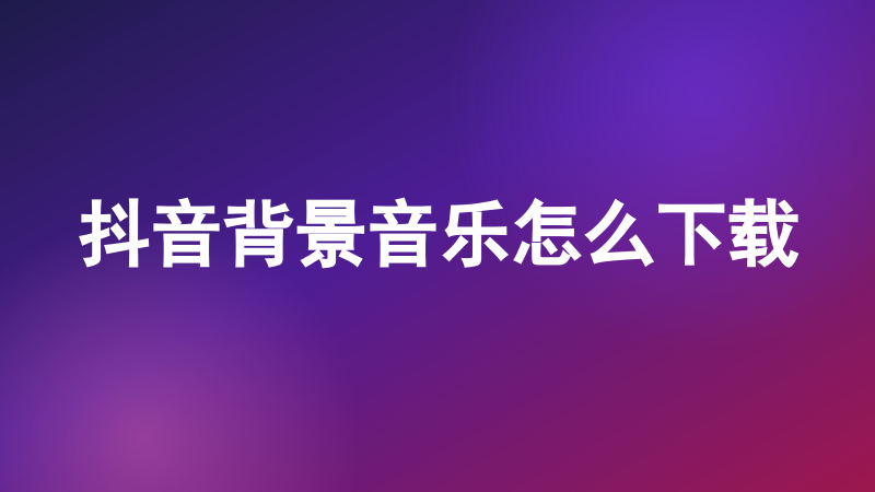 抖音背景音乐怎么下载