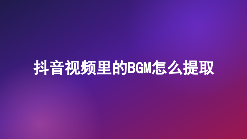 抖音视频里的BGM怎么提取