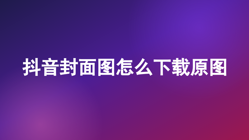 抖音封面图怎么下载原图