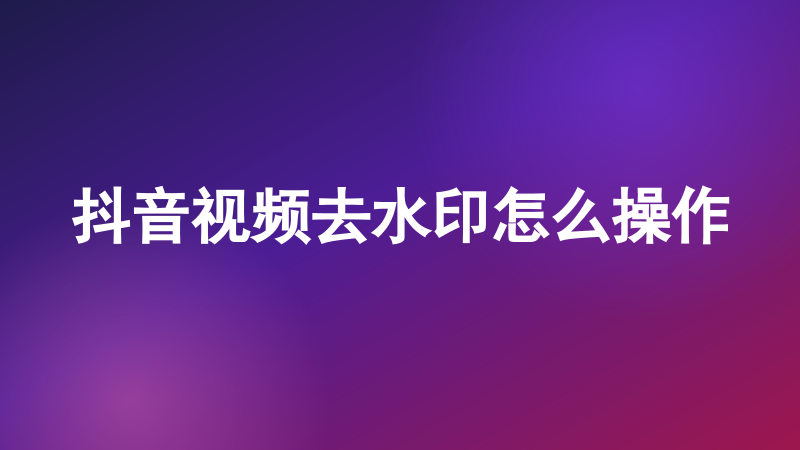 抖音视频去水印怎么操作