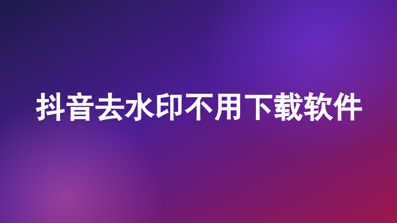 抖音去水印不用下载软件