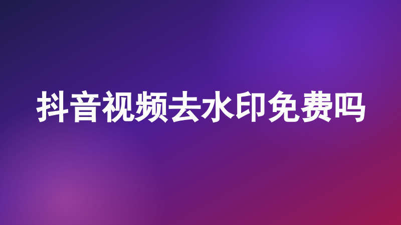 抖音视频去水印免费吗
