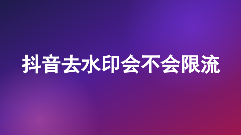 抖音去水印会不会限流