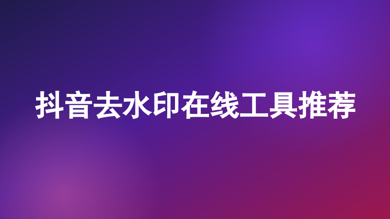 抖音去水印在线工具推荐