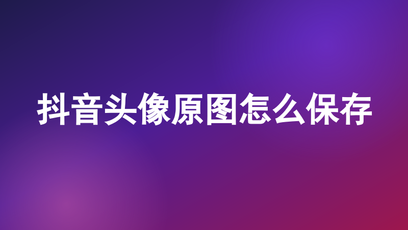 抖音头像原图怎么保存