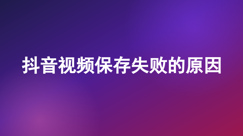 抖音视频保存失败的原因