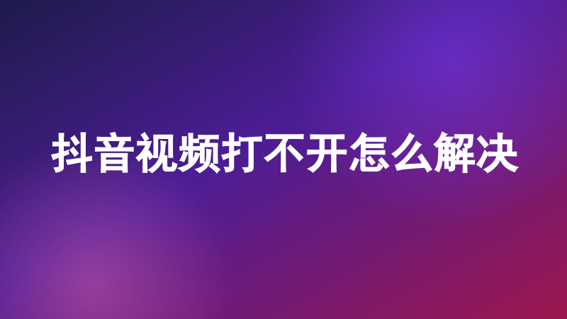抖音视频打不开怎么解决