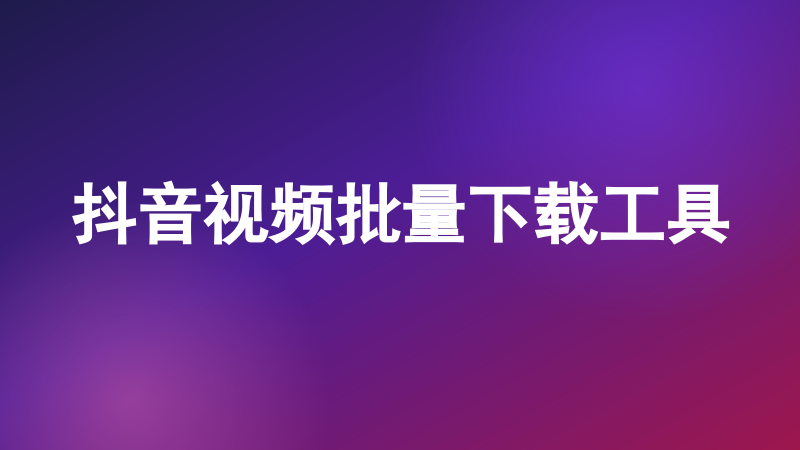 抖音视频批量下载工具