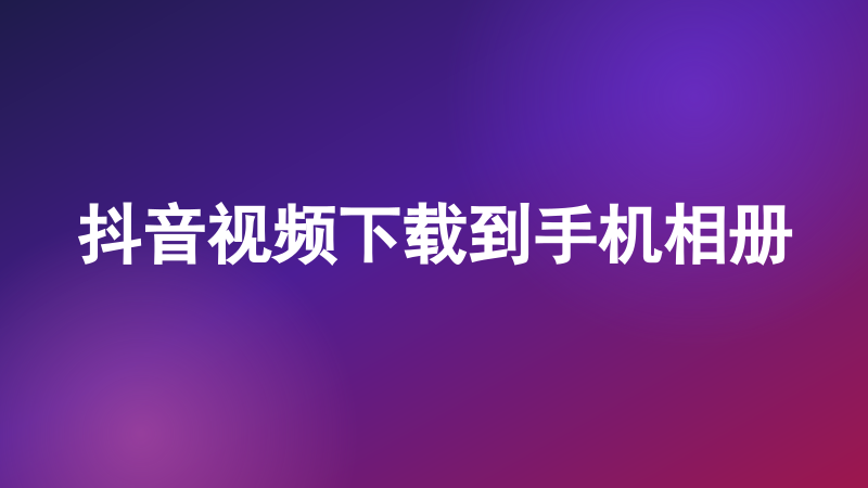 抖音视频下载到手机相册