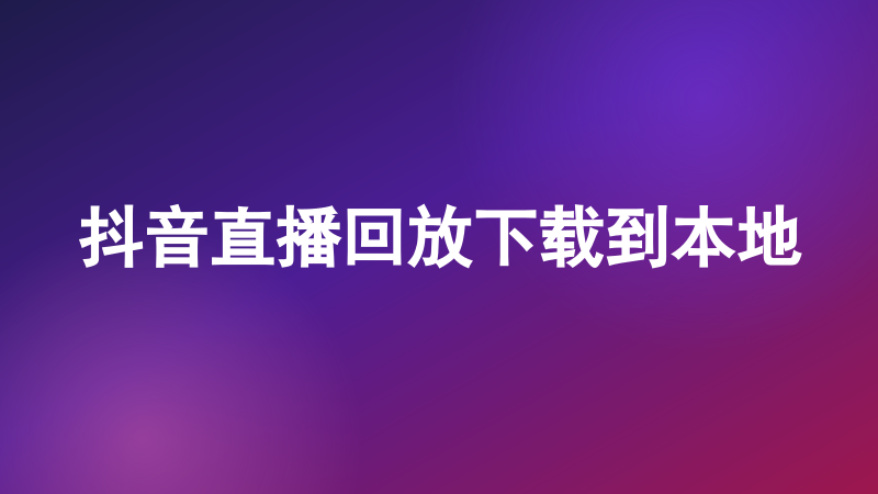 抖音直播回放下载到本地